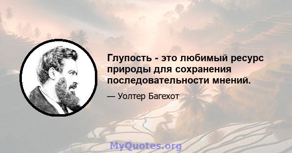 Глупость - это любимый ресурс природы для сохранения последовательности мнений.