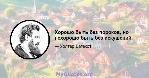 Хорошо быть без пороков, но нехорошо быть без искушений.