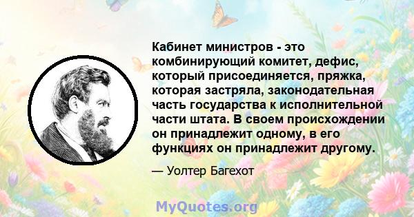 Кабинет министров - это комбинирующий комитет, дефис, который присоединяется, пряжка, которая застряла, законодательная часть государства к исполнительной части штата. В своем происхождении он принадлежит одному, в его