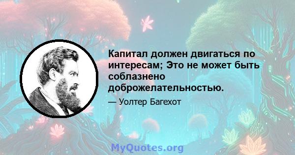 Капитал должен двигаться по интересам; Это не может быть соблазнено доброжелательностью.