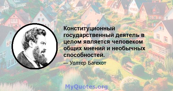 Конституционный государственный деятель в целом является человеком общих мнений и необычных способностей.