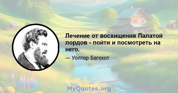 Лечение от восхищения Палатой лордов - пойти и посмотреть на него.