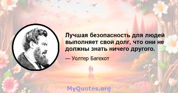 Лучшая безопасность для людей выполняет свой долг, что они не должны знать ничего другого.