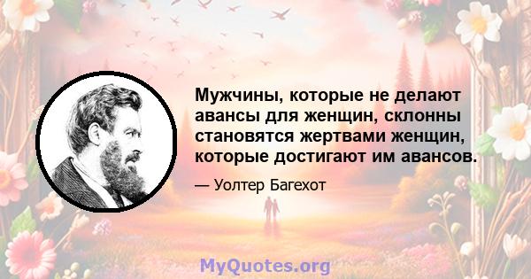 Мужчины, которые не делают авансы для женщин, склонны становятся жертвами женщин, которые достигают им авансов.