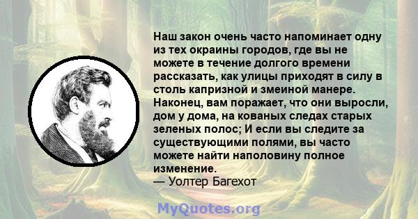 Наш закон очень часто напоминает одну из тех окраины городов, где вы не можете в течение долгого времени рассказать, как улицы приходят в силу в столь капризной и змеиной манере. Наконец, вам поражает, что они выросли,