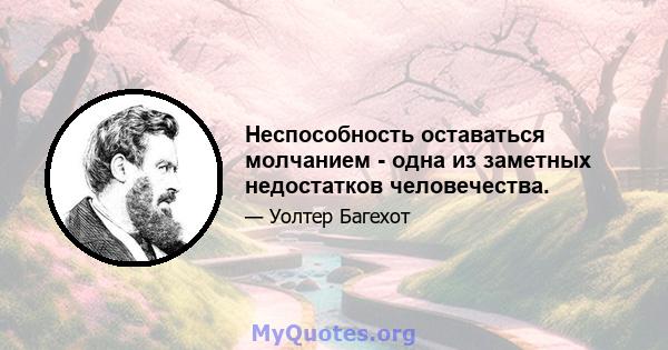 Неспособность оставаться молчанием - одна из заметных недостатков человечества.