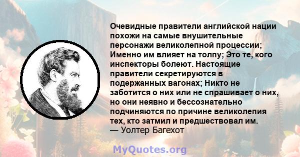 Очевидные правители английской нации похожи на самые внушительные персонажи великолепной процессии; Именно им влияет на толпу; Это те, кого инспекторы болеют. Настоящие правители секретируются в подержанных вагонах;