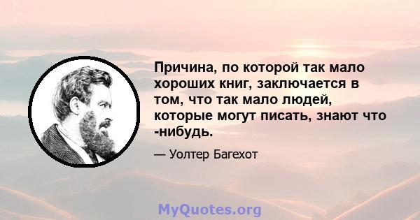 Причина, по которой так мало хороших книг, заключается в том, что так мало людей, которые могут писать, знают что -нибудь.