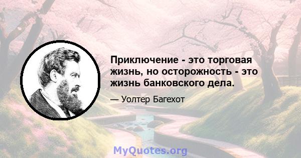 Приключение - это торговая жизнь, но осторожность - это жизнь банковского дела.