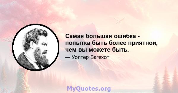 Самая большая ошибка - попытка быть более приятной, чем вы можете быть.