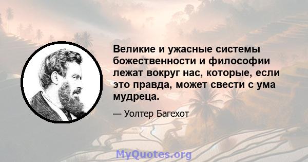 Великие и ужасные системы божественности и философии лежат вокруг нас, которые, если это правда, может свести с ума мудреца.