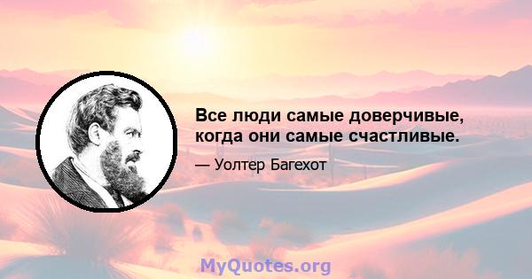 Все люди самые доверчивые, когда они самые счастливые.