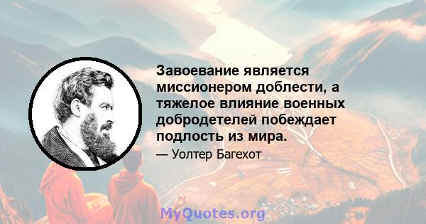 Завоевание является миссионером доблести, а тяжелое влияние военных добродетелей побеждает подлость из мира.