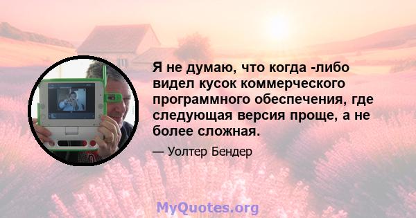 Я не думаю, что когда -либо видел кусок коммерческого программного обеспечения, где следующая версия проще, а не более сложная.