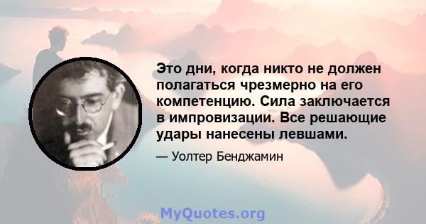 Это дни, когда никто не должен полагаться чрезмерно на его компетенцию. Сила заключается в импровизации. Все решающие удары нанесены левшами.