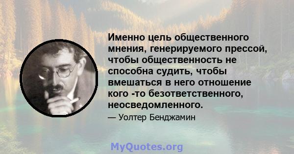 Именно цель общественного мнения, генерируемого прессой, чтобы общественность не способна судить, чтобы вмешаться в него отношение кого -то безответственного, неосведомленного.