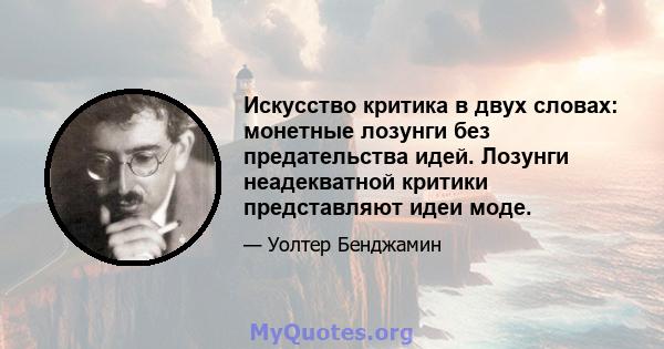 Искусство критика в двух словах: монетные лозунги без предательства идей. Лозунги неадекватной критики представляют идеи моде.