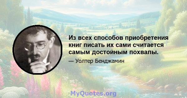 Из всех способов приобретения книг писать их сами считается самым достойным похвалы.