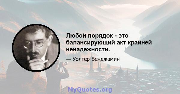 Любой порядок - это балансирующий акт крайней ненадежности.