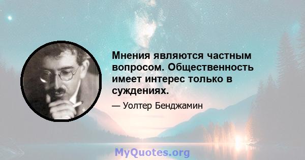 Мнения являются частным вопросом. Общественность имеет интерес только в суждениях.