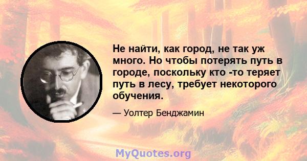 Не найти, как город, не так уж много. Но чтобы потерять путь в городе, поскольку кто -то теряет путь в лесу, требует некоторого обучения.