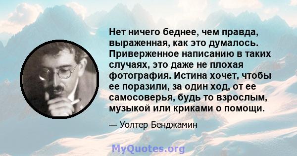 Нет ничего беднее, чем правда, выраженная, как это думалось. Приверженное написанию в таких случаях, это даже не плохая фотография. Истина хочет, чтобы ее поразили, за один ход, от ее самосоверья, будь то взрослым,