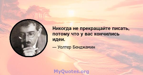 Никогда не прекращайте писать, потому что у вас кончились идеи.