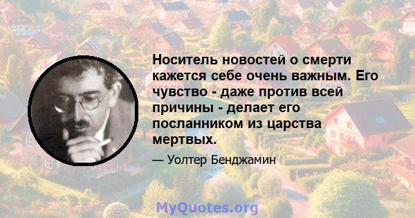 Носитель новостей о смерти кажется себе очень важным. Его чувство - даже против всей причины - делает его посланником из царства мертвых.