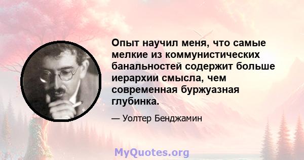 Опыт научил меня, что самые мелкие из коммунистических банальностей содержит больше иерархии смысла, чем современная буржуазная глубинка.