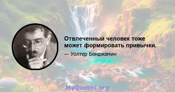 Отвлеченный человек тоже может формировать привычки.