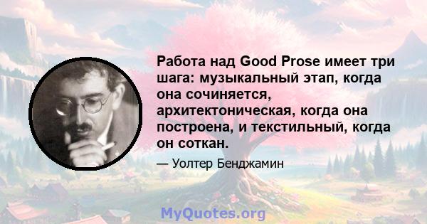 Работа над Good Prose имеет три шага: музыкальный этап, когда она сочиняется, архитектоническая, когда она построена, и текстильный, когда он соткан.