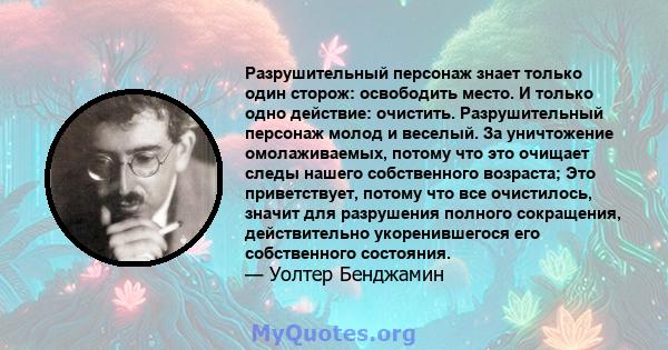 Разрушительный персонаж знает только один сторож: освободить место. И только одно действие: очистить. Разрушительный персонаж молод и веселый. За уничтожение омолаживаемых, потому что это очищает следы нашего