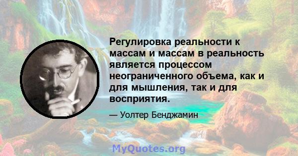 Регулировка реальности к массам и массам в реальность является процессом неограниченного объема, как и для мышления, так и для восприятия.