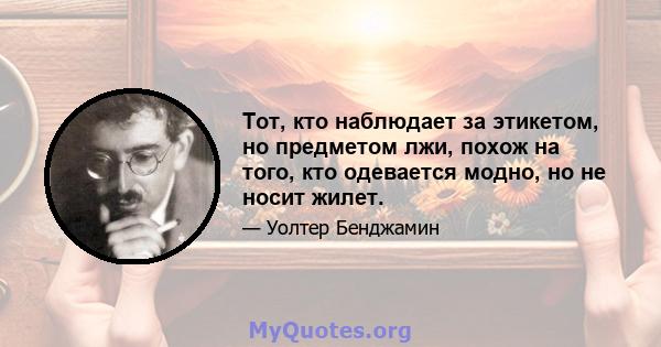 Тот, кто наблюдает за этикетом, но предметом лжи, похож на того, кто одевается модно, но не носит жилет.