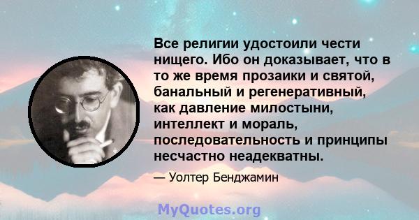 Все религии удостоили чести нищего. Ибо он доказывает, что в то же время прозаики и святой, банальный и регенеративный, как давление милостыни, интеллект и мораль, последовательность и принципы несчастно неадекватны.