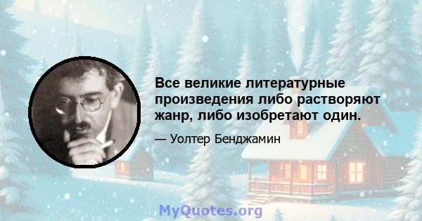 Все великие литературные произведения либо растворяют жанр, либо изобретают один.