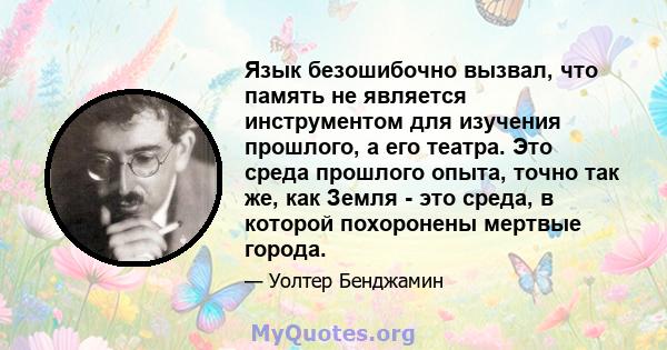 Язык безошибочно вызвал, что память не является инструментом для изучения прошлого, а его театра. Это среда прошлого опыта, точно так же, как Земля - ​​это среда, в которой похоронены мертвые города.