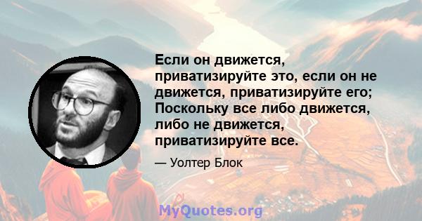 Если он движется, приватизируйте это, если он не движется, приватизируйте его; Поскольку все либо движется, либо не движется, приватизируйте все.