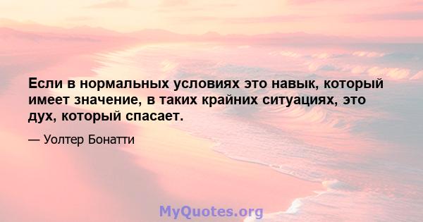 Если в нормальных условиях это навык, который имеет значение, в таких крайних ситуациях, это дух, который спасает.