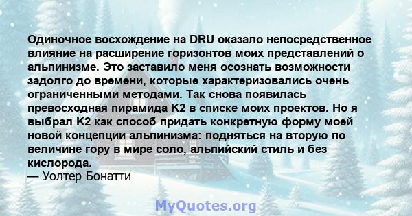 Одиночное восхождение на DRU оказало непосредственное влияние на расширение горизонтов моих представлений о альпинизме. Это заставило меня осознать возможности задолго до времени, которые характеризовались очень