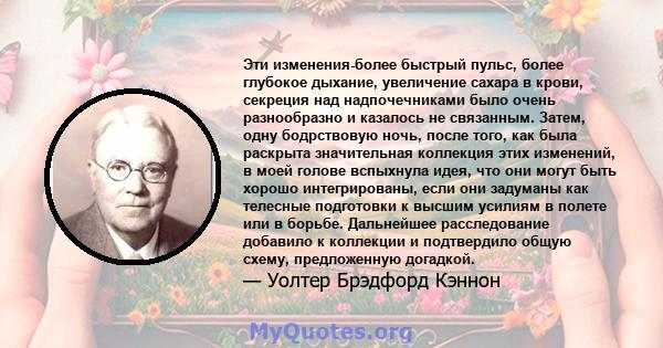 Эти изменения-более быстрый пульс, более глубокое дыхание, увеличение сахара в крови, секреция над надпочечниками было очень разнообразно и казалось не связанным. Затем, одну бодрствовую ночь, после того, как была