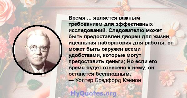 Время ... является важным требованием для эффективных исследований. Следователю может быть предоставлен дворец для жизни, идеальная лаборатория для работы, он может быть окружен всеми удобствами, которые могут