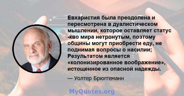 Евхаристия была преодолена и пересмотрена в дуалистическом мышлении, которое оставляет статус -кво мира нетронутым, поэтому общины могут приобрести еду, не поднимая вопросы о насилии; Результатом является