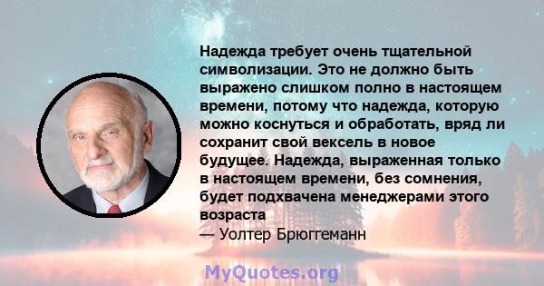 Надежда требует очень тщательной символизации. Это не должно быть выражено слишком полно в настоящем времени, потому что надежда, которую можно коснуться и обработать, вряд ли сохранит свой вексель в новое будущее.