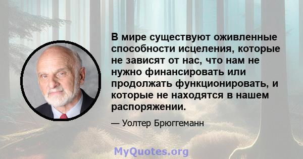 В мире существуют оживленные способности исцеления, которые не зависят от нас, что нам не нужно финансировать или продолжать функционировать, и которые не находятся в нашем распоряжении.