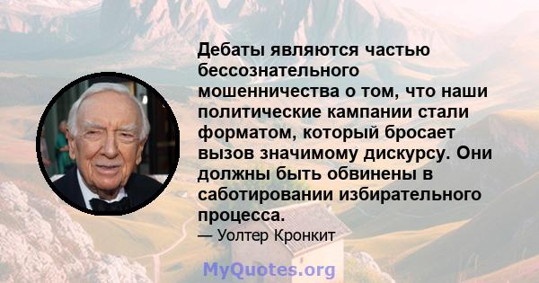 Дебаты являются частью бессознательного мошенничества о том, что наши политические кампании стали форматом, который бросает вызов значимому дискурсу. Они должны быть обвинены в саботировании избирательного процесса.