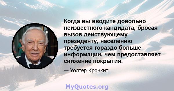 Когда вы вводите довольно неизвестного кандидата, бросая вызов действующему президенту, населению требуется гораздо больше информации, чем предоставляет снижение покрытия.