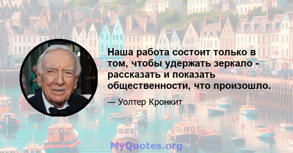 Наша работа состоит только в том, чтобы удержать зеркало - рассказать и показать общественности, что произошло.