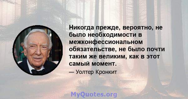 Никогда прежде, вероятно, не было необходимости в межконфессиональном обязательстве, не было почти таким же великим, как в этот самый момент.