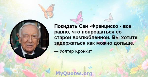 Покидать Сан -Франциско - все равно, что попрощаться со старой возлюбленной. Вы хотите задержаться как можно дольше.